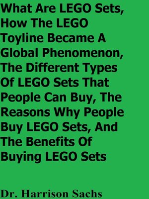 cover image of What Are LEGO Sets, How the LEGO Toyline Became a Global Phenomenon, the Different Types of LEGO Sets That People Can Buy, the Reasons Why People Buy LEGO Sets, and the Benefits of Buying LEGO Sets